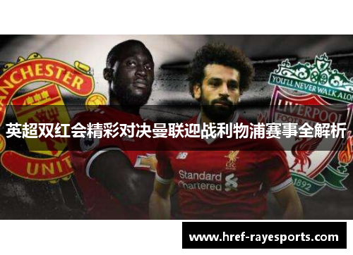 英超双红会精彩对决曼联迎战利物浦赛事全解析