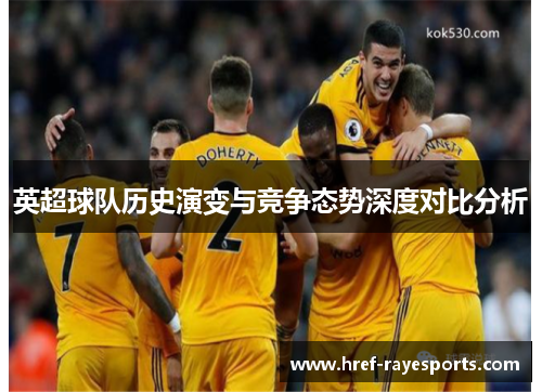 英超球队历史演变与竞争态势深度对比分析