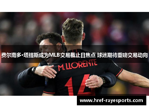 费尔南多·塔提斯成为MLB交易截止日焦点 球迷期待重磅交易动向