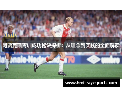 阿贾克斯青训成功秘诀探析:从理念到实践的全面解读 阿贾克斯青训成功秘诀探析:从理念到实践的全面解读