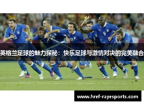 英格兰足球的魅力探秘：快乐足球与激情对决的完美融合