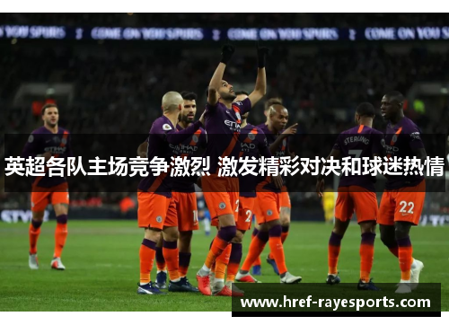 英超各队主场竞争激烈 激发精彩对决和球迷热情 英超各队主场竞争激烈 激发精彩对决和球迷热情
