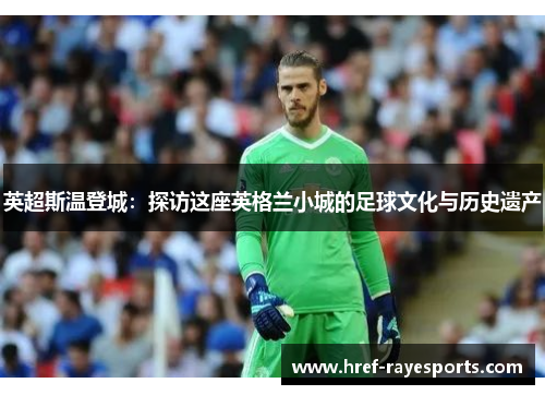 英超斯温登城:探访这座英格兰小城的足球文化与历史遗产 英超斯温登城:探访这座英格兰小城的足球文化与历史遗产