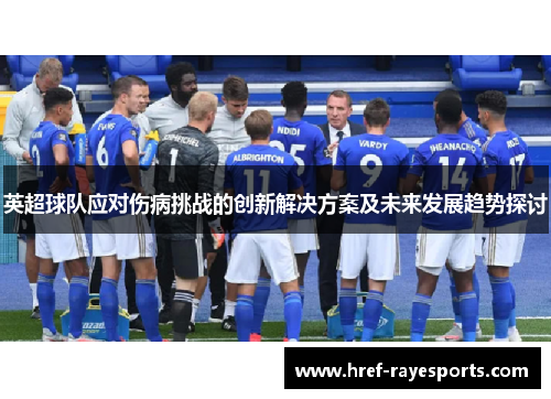 英超球队应对伤病挑战的创新解决方案及未来发展趋势探讨 英超球队应对伤病挑战的创新解决方案及未来发展趋势探讨