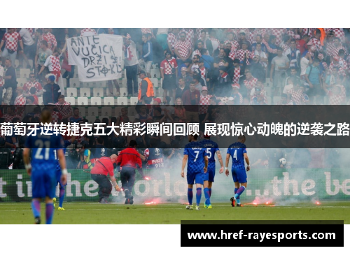 葡萄牙逆转捷克五大精彩瞬间回顾 展现惊心动魄的逆袭之路