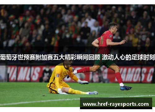 葡萄牙世预赛附加赛五大精彩瞬间回顾 激动人心的足球时刻 葡萄牙世预赛附加赛五大精彩瞬间回顾 激动人心的足球时刻