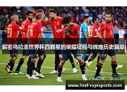 解密乌拉圭世界杯四颗星的荣耀征程与辉煌历史篇章 解密乌拉圭世界杯四颗星的荣耀征程与辉煌历史篇章