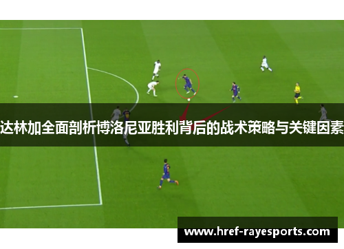 达林加全面剖析博洛尼亚胜利背后的战术策略与关键因素 达林加全面剖析博洛尼亚胜利背后的战术策略与关键因素