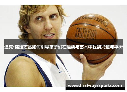 迪克·诺维茨基如何引导孩子们在运动与艺术中找到兴趣与平衡