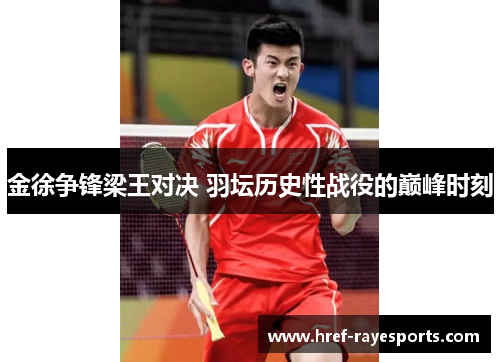 金徐争锋梁王对决 羽坛历史性战役的巅峰时刻 金徐争锋梁王对决 羽坛历史性战役的巅峰时刻