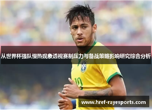 从世界杯强队慢热现象透视赛制压力与备战策略影响研究综合分析