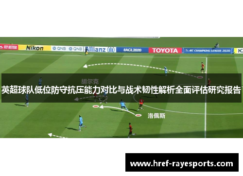 英超球队低位防守抗压能力对比与战术韧性解析全面评估研究报告