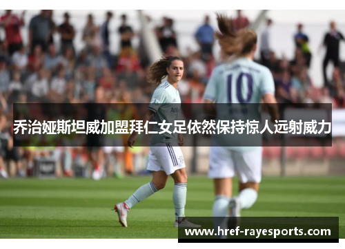 乔治娅斯坦威加盟拜仁女足依然保持惊人远射威力
