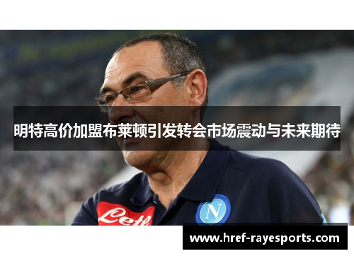 明特高价加盟布莱顿引发转会市场震动与未来期待