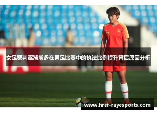 女足裁判逐渐增多在男足比赛中的执法比例提升背后原因分析 女足裁判逐渐增多在男足比赛中的执法比例提升背后原因分析